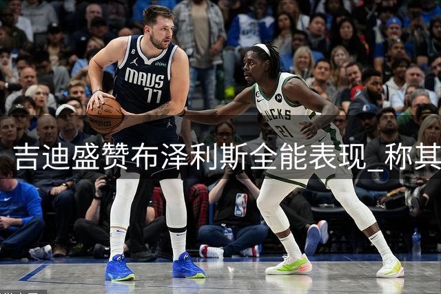 吉迪盛赞布泽利斯全能表现 称其异常独特